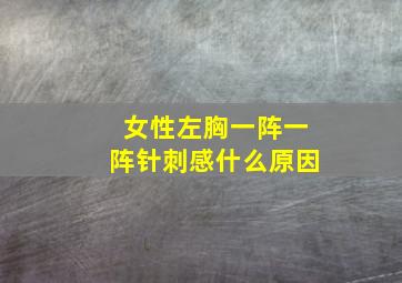 女性左胸一阵一阵针刺感什么原因