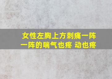 女性左胸上方刺痛一阵一阵的喘气也疼 动也疼