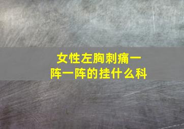 女性左胸刺痛一阵一阵的挂什么科