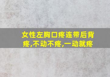 女性左胸口疼连带后背疼,不动不疼,一动就疼