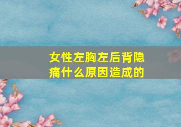 女性左胸左后背隐痛什么原因造成的