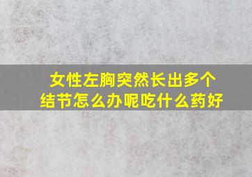 女性左胸突然长出多个结节怎么办呢吃什么药好