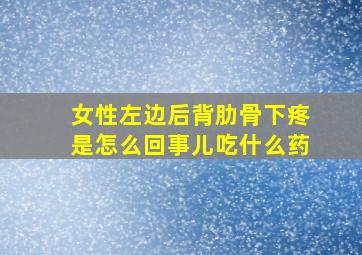 女性左边后背肋骨下疼是怎么回事儿吃什么药