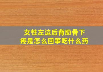 女性左边后背肋骨下疼是怎么回事吃什么药