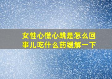 女性心慌心跳是怎么回事儿吃什么药缓解一下