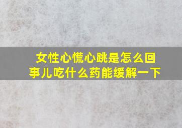 女性心慌心跳是怎么回事儿吃什么药能缓解一下