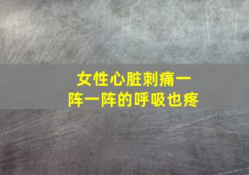 女性心脏刺痛一阵一阵的呼吸也疼