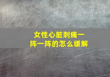 女性心脏刺痛一阵一阵的怎么缓解