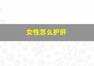 女性怎么护肝