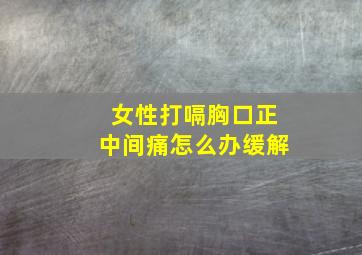 女性打嗝胸口正中间痛怎么办缓解