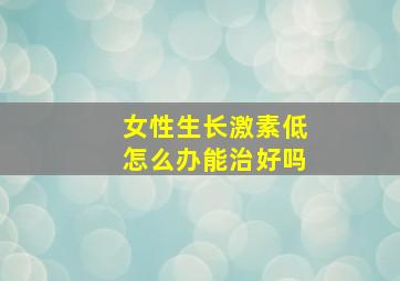 女性生长激素低怎么办能治好吗