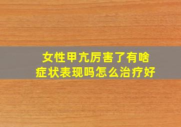 女性甲亢厉害了有啥症状表现吗怎么治疗好