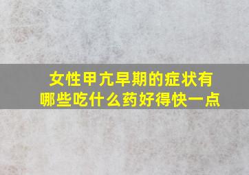 女性甲亢早期的症状有哪些吃什么药好得快一点