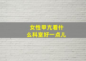 女性甲亢看什么科室好一点儿