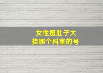 女性瘦肚子大挂哪个科室的号