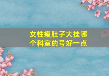 女性瘦肚子大挂哪个科室的号好一点