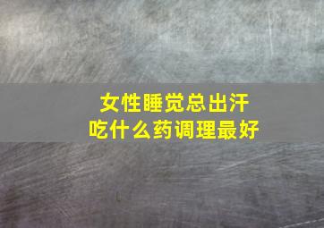 女性睡觉总出汗吃什么药调理最好