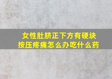 女性肚脐正下方有硬块按压疼痛怎么办吃什么药