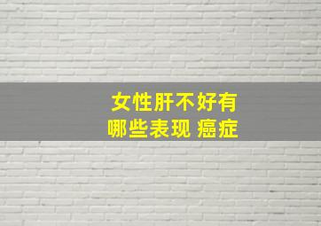 女性肝不好有哪些表现 癌症