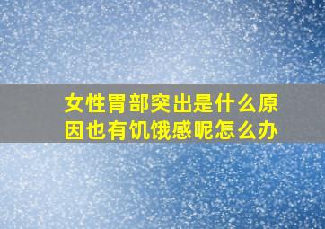 女性胃部突出是什么原因也有饥饿感呢怎么办