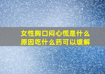 女性胸口闷心慌是什么原因吃什么药可以缓解