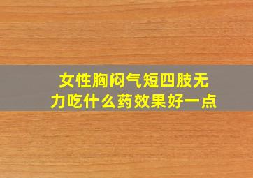 女性胸闷气短四肢无力吃什么药效果好一点