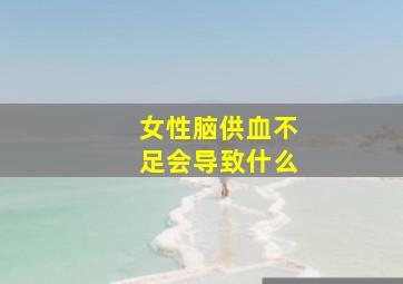 女性脑供血不足会导致什么