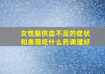 女性脑供血不足的症状和表现吃什么药调理好