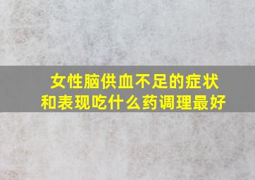 女性脑供血不足的症状和表现吃什么药调理最好