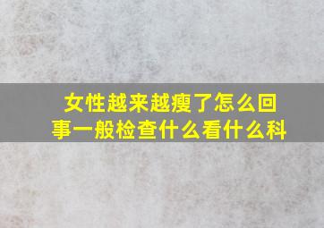 女性越来越瘦了怎么回事一般检查什么看什么科