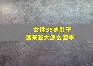 女性35岁肚子越来越大怎么回事