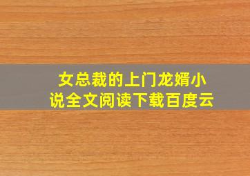 女总裁的上门龙婿小说全文阅读下载百度云