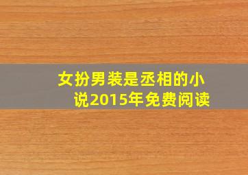 女扮男装是丞相的小说2015年免费阅读