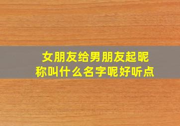 女朋友给男朋友起昵称叫什么名字呢好听点