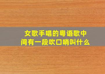 女歌手唱的粤语歌中间有一段吹口哨叫什么