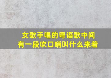 女歌手唱的粤语歌中间有一段吹口哨叫什么来着