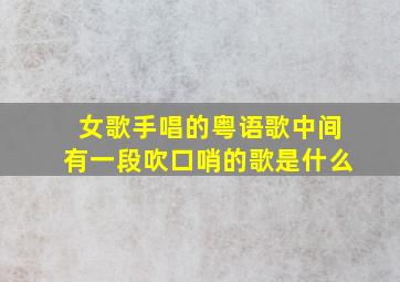 女歌手唱的粤语歌中间有一段吹口哨的歌是什么