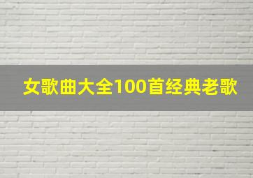 女歌曲大全100首经典老歌