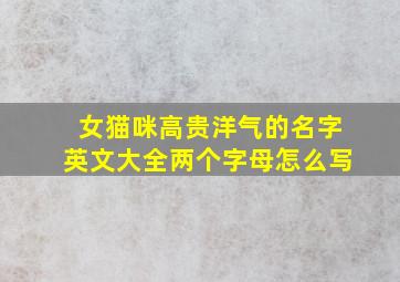 女猫咪高贵洋气的名字英文大全两个字母怎么写