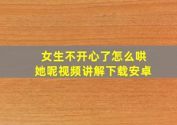 女生不开心了怎么哄她呢视频讲解下载安卓