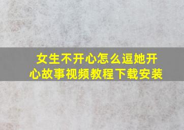 女生不开心怎么逗她开心故事视频教程下载安装