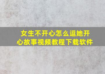 女生不开心怎么逗她开心故事视频教程下载软件