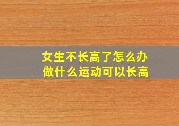 女生不长高了怎么办 做什么运动可以长高