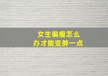 女生偏瘦怎么办才能变胖一点