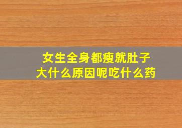 女生全身都瘦就肚子大什么原因呢吃什么药