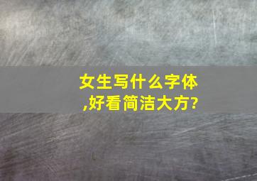 女生写什么字体,好看简洁大方?