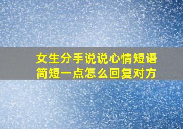 女生分手说说心情短语简短一点怎么回复对方