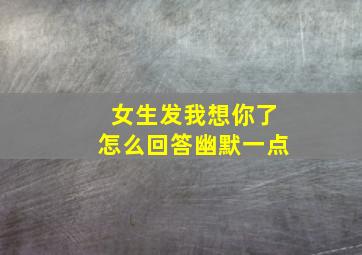 女生发我想你了怎么回答幽默一点