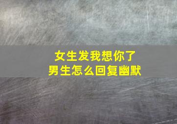 女生发我想你了男生怎么回复幽默