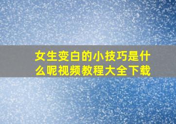 女生变白的小技巧是什么呢视频教程大全下载